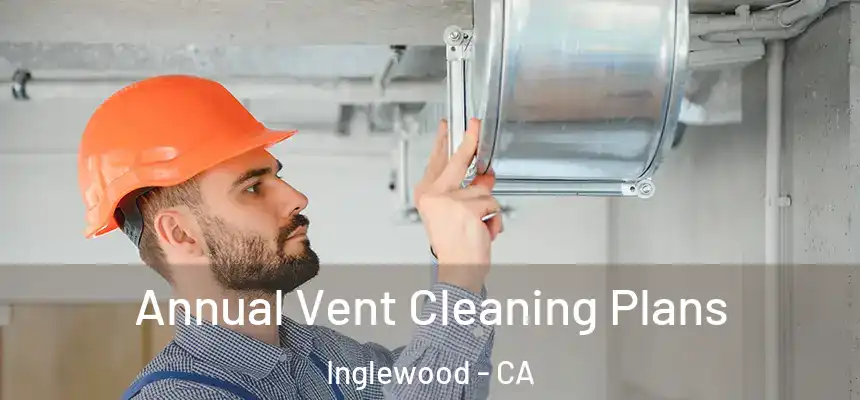  Annual Vent Cleaning Plans Inglewood - CA