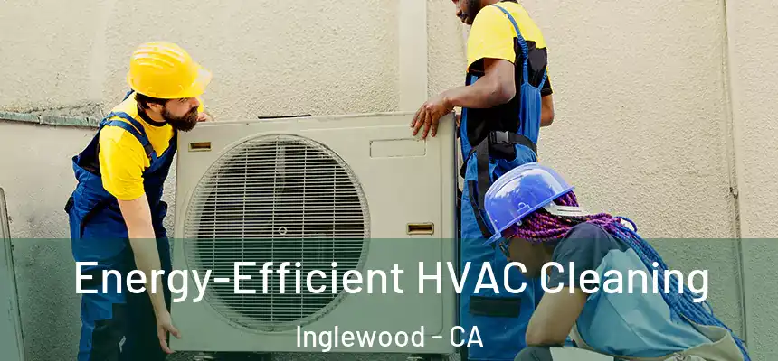  Energy-Efficient HVAC Cleaning Inglewood - CA