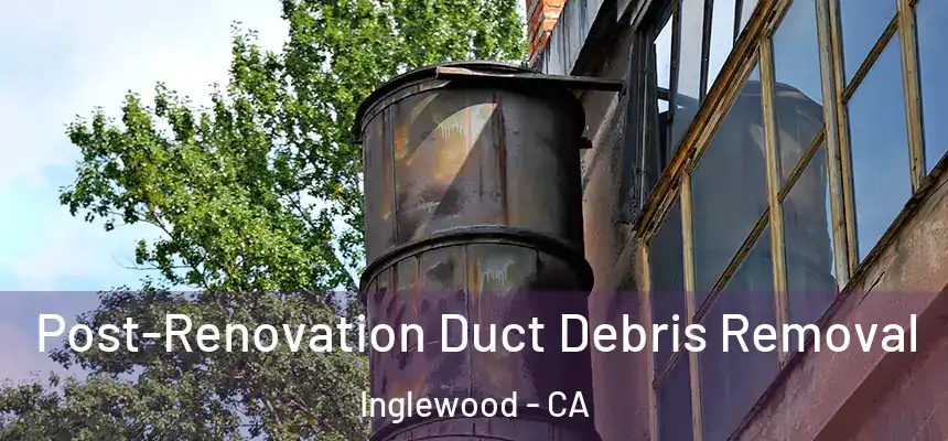  Post-Renovation Duct Debris Removal Inglewood - CA
